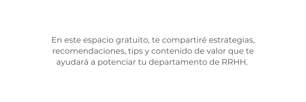 En este espacio gratuito te compartiré estrategias recomendaciones tips y contenido de valor que te ayudará a potenciar tu departamento de RRHH